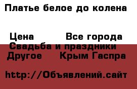 Платье белое до колена › Цена ­ 800 - Все города Свадьба и праздники » Другое   . Крым,Гаспра